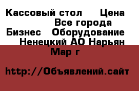 Кассовый стол ! › Цена ­ 5 000 - Все города Бизнес » Оборудование   . Ненецкий АО,Нарьян-Мар г.